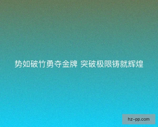 势如破竹勇夺金牌 突破极限铸就辉煌
