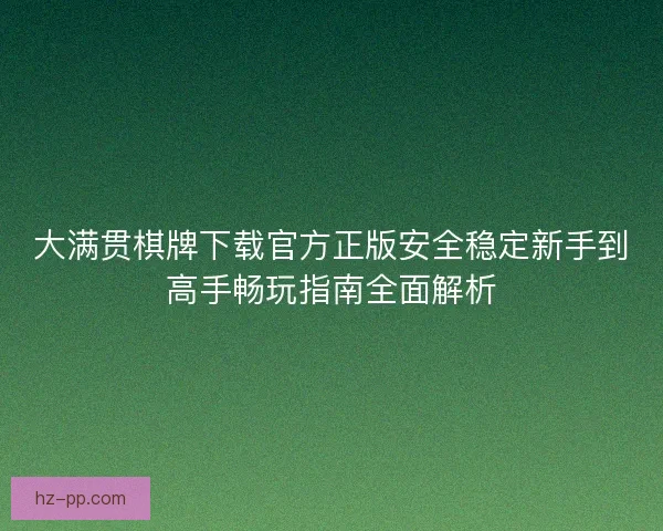 大满贯棋牌下载官方正版安全稳定新手到高手畅玩指南全面解析