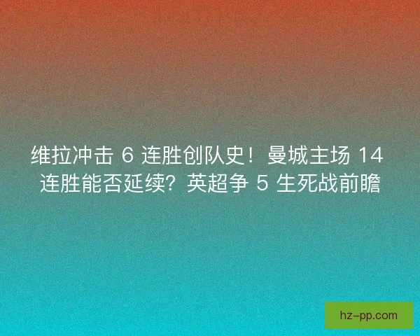 维拉冲击 6 连胜创队史！曼城主场 14 连胜能否延续？英超争 5 生死战前瞻